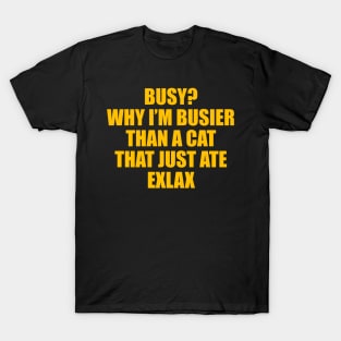 BUSY? WHY I’M BUSIER THAN A CAT THAT JUST ATE EXLAX T-Shirt